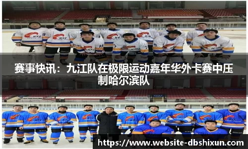 赛事快讯：九江队在极限运动嘉年华外卡赛中压制哈尔滨队
