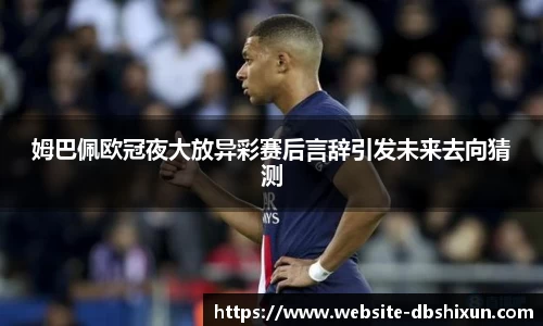 姆巴佩欧冠夜大放异彩赛后言辞引发未来去向猜测