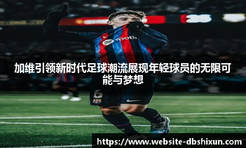 加维引领新时代足球潮流展现年轻球员的无限可能与梦想